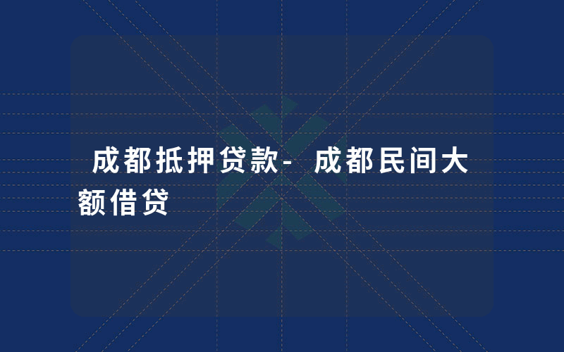 成都抵押贷款-成都民间大额借贷