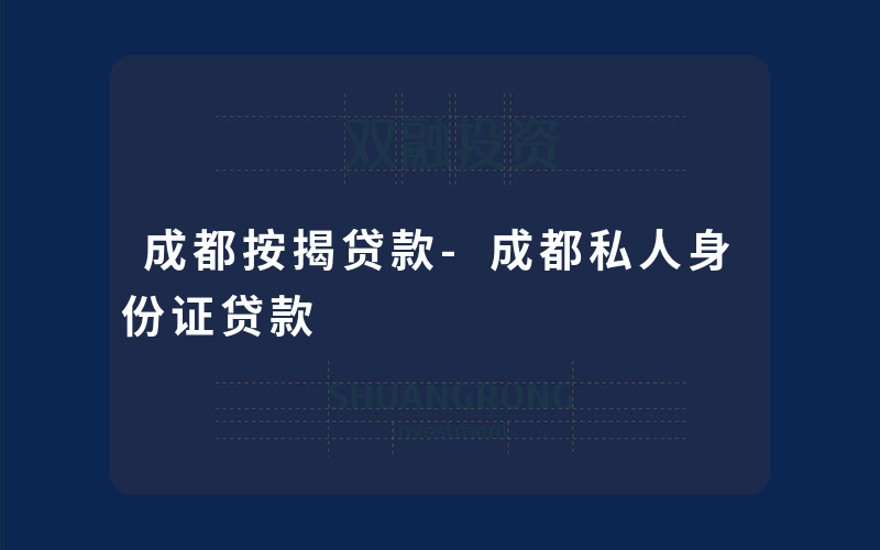 成都按揭贷款-成都私人身份证贷款