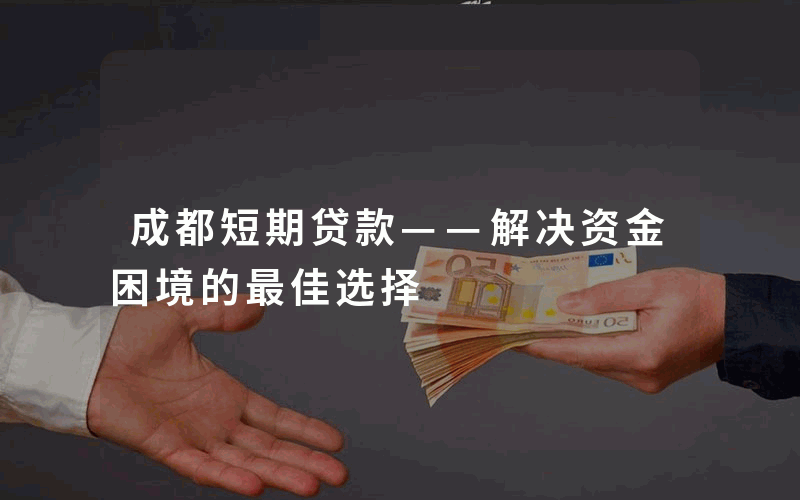 成都短期贷款——解决资金困境的最佳选择