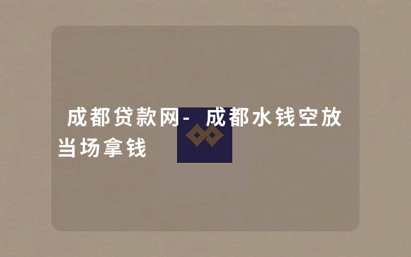 成都贷款网-成都水钱空放当场拿钱